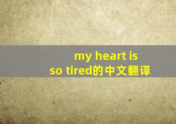 my heart is so tired的中文翻译